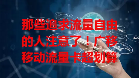 那些追求流量自由的人注意了！广移移动流量卡超划算