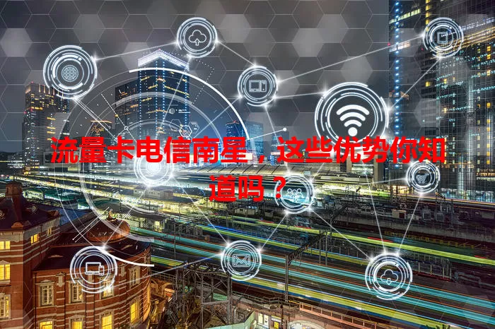 流量卡电信南星，这些优势你知道吗？