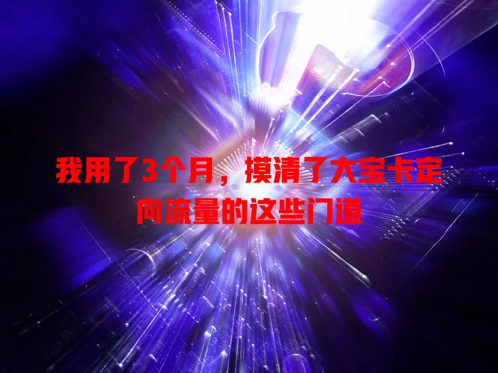 我用了3个月，摸清了大宝卡定向流量的这些门道