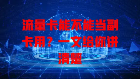 流量卡能不能当副卡用？一文给你讲清楚