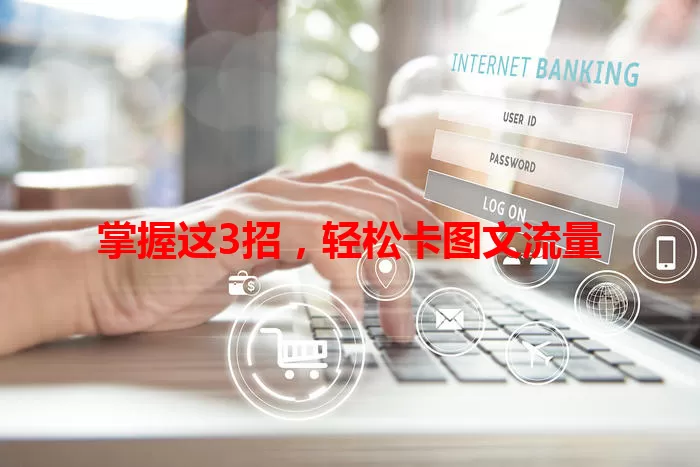 掌握这3招，轻松卡图文流量