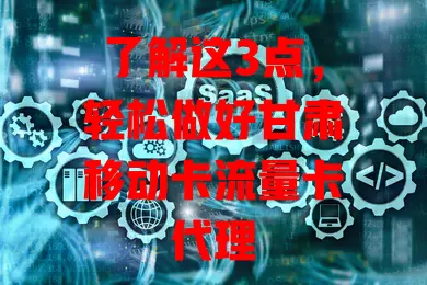了解这3点，轻松做好甘肃移动卡流量卡代理