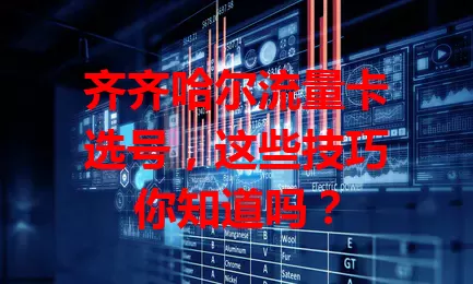 齐齐哈尔流量卡选号，这些技巧你知道吗？