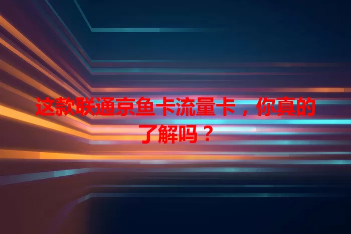 这款联通京鱼卡流量卡，你真的了解吗？