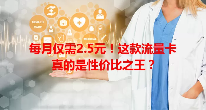 每月仅需2.5元！这款流量卡真的是性价比之王？