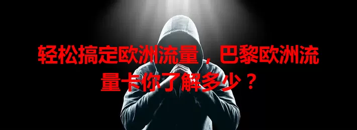 轻松搞定欧洲流量，巴黎欧洲流量卡你了解多少？