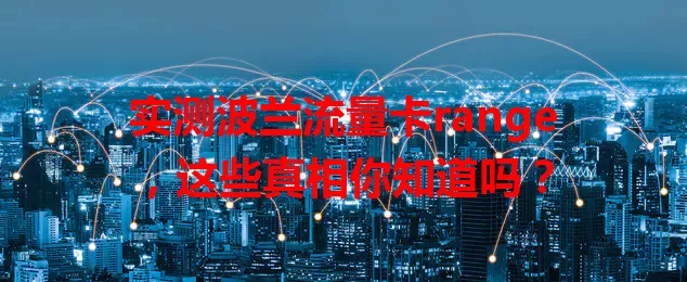 实测波兰流量卡range，这些真相你知道吗？