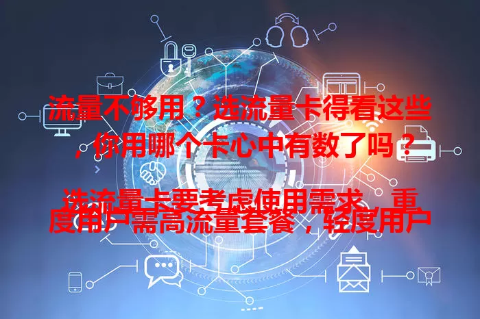 流量不够用？选流量卡得看这些，你用哪个卡心中有数了吗？

选流量卡要考虑使用需求，重度用户需高流量套餐，轻度用户低流量套餐即可。网络速度、套餐费用、附加服务也很关键，综合考量才能选出适合自己的流量卡。