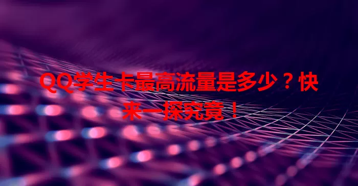 QQ学生卡最高流量是多少？快来一探究竟！