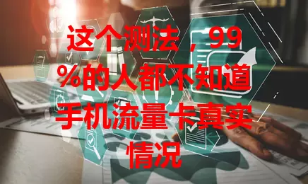 这个测法，99%的人都不知道手机流量卡真实情况