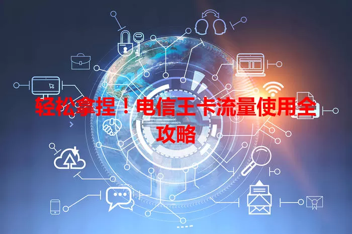 轻松拿捏！电信王卡流量使用全攻略