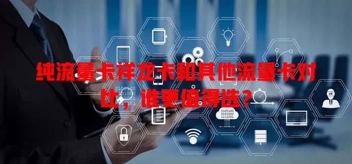 纯流量卡祥龙卡和其他流量卡对比，谁更值得选？
