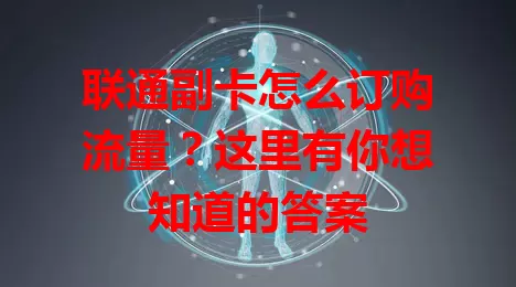 联通副卡怎么订购流量？这里有你想知道的答案