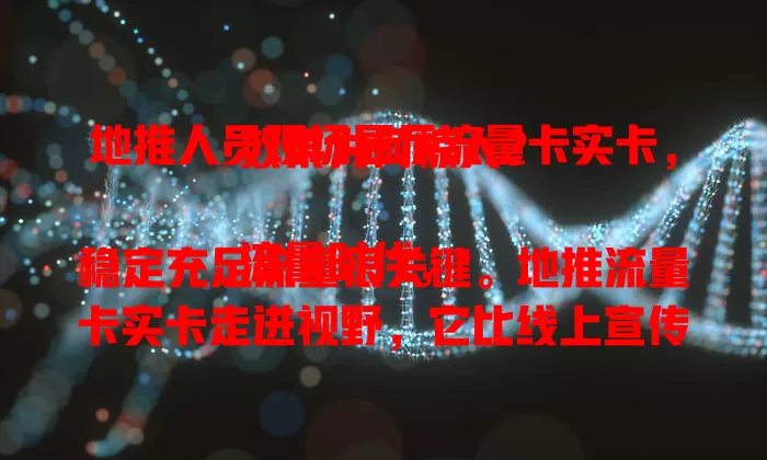 地推人员现场展示流量卡实卡，效果为何惊人？

流量时代，稳定充足流量很关键。地推流量卡实卡走进视野，它比线上宣传更直观互动。现场展示实卡，用户能亲见外观、操作体验，地推人员还会解答疑问，消除疑虑，为市场注入新活力。