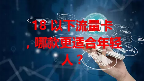 18 以下流量卡，哪款更适合年轻人？