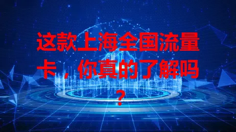 这款上海全国流量卡，你真的了解吗？