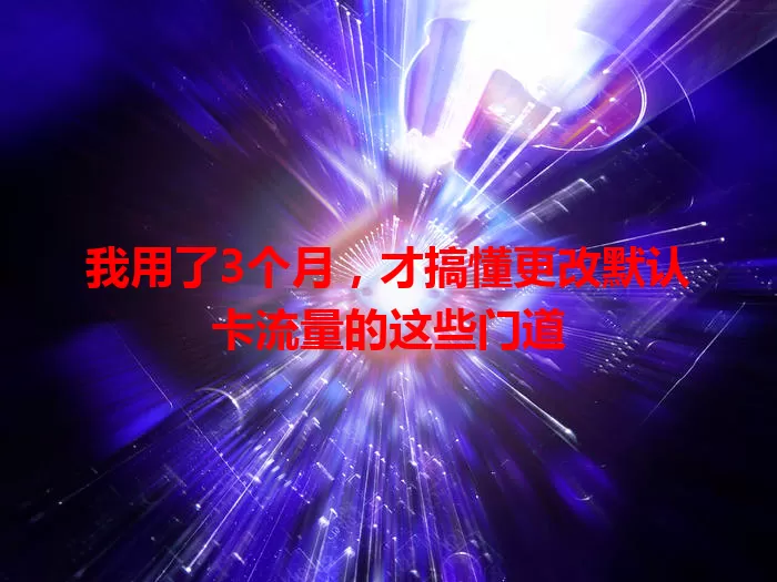 我用了3个月，才搞懂更改默认卡流量的这些门道