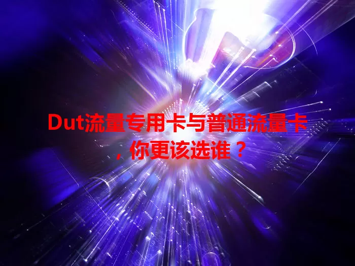 Dut流量专用卡与普通流量卡，你更该选谁？