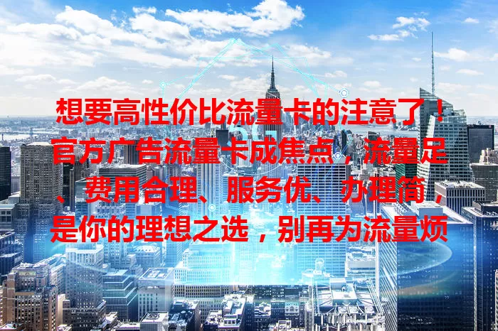 想要高性价比流量卡的注意了！官方广告流量卡成焦点，流量足、费用合理、服务优、办理简，是你的理想之选，别再为流量烦，快来关注！