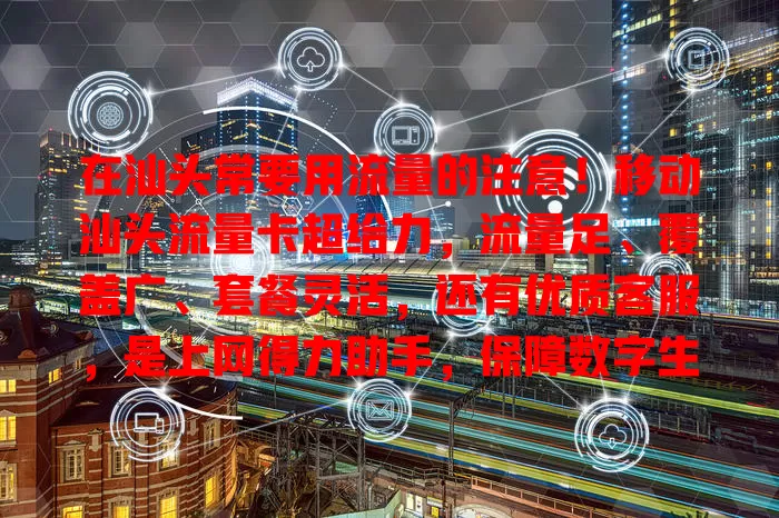 在汕头常要用流量的注意！移动汕头流量卡超给力，流量足、覆盖广、套餐灵活，还有优质客服，是上网得力助手，保障数字生活