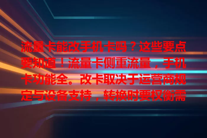 流量卡能改手机卡吗？这些要点要知道！流量卡侧重流量，手机卡功能全。改卡取决于运营商规定与设备支持，转换时要权衡需求，注意套餐费用、流量规则变化，多因素考量才能选对。