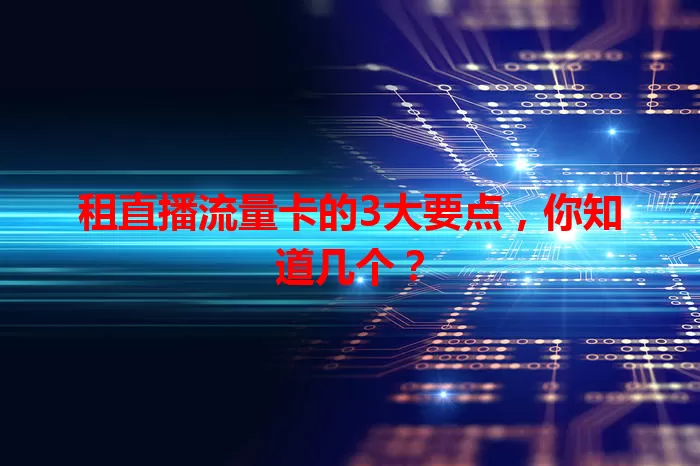 租直播流量卡的3大要点，你知道几个？