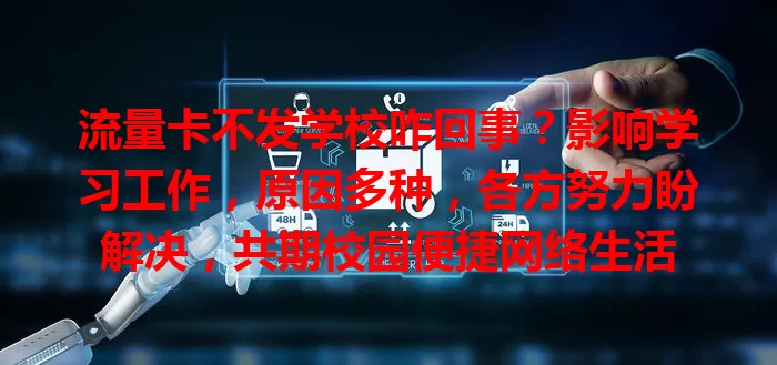 流量卡不发学校咋回事？影响学习工作，原因多种，各方努力盼解决，共期校园便捷网络生活