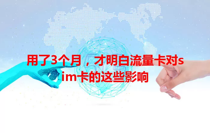 用了3个月，才明白流量卡对sim卡的这些影响