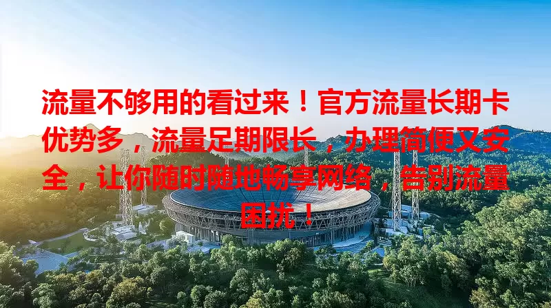流量不够用的看过来！官方流量长期卡优势多，流量足期限长，办理简便又安全，让你随时随地畅享网络，告别流量困扰！