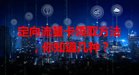 定向流量卡领取方法，你知道几种？