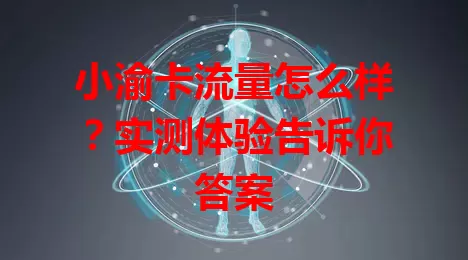 小渝卡流量怎么样？实测体验告诉你答案