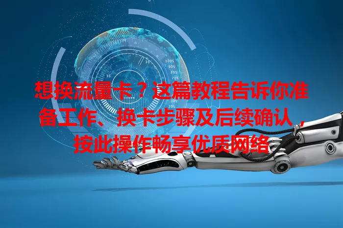 想换流量卡？这篇教程告诉你准备工作、换卡步骤及后续确认，按此操作畅享优质网络
