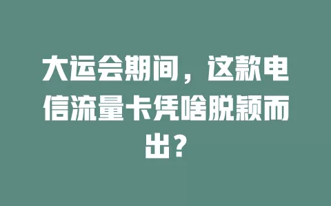 大运会期间，这款电信流量卡凭啥脱颖而出？