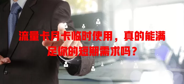 流量卡月卡临时使用，真的能满足你的短期需求吗？