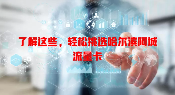 了解这些，轻松挑选哈尔滨阿城流量卡
