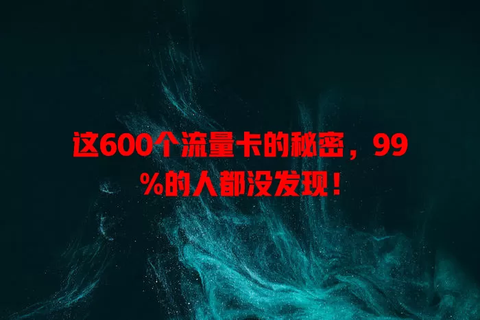 这600个流量卡的秘密，99%的人都没发现！