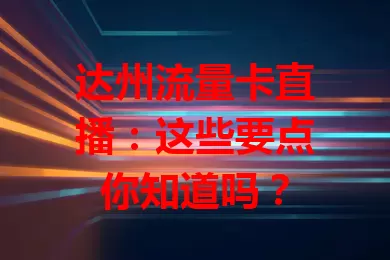 达州流量卡直播：这些要点你知道吗？