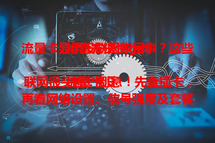 流量卡显示没联网咋回事？这些排查方法快get

流量卡没联网很头疼？别急！先查插卡，再看网络设置、信号强度及套餐状态，按此排查解决问题，让流量卡重连，保障网络需求。