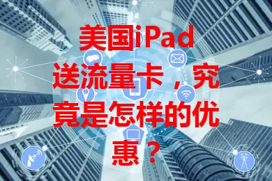 美国iPad送流量卡，究竟是怎样的优惠？