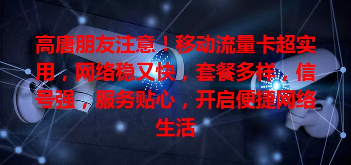 高唐朋友注意！移动流量卡超实用，网络稳又快，套餐多样，信号强，服务贴心，开启便捷网络生活