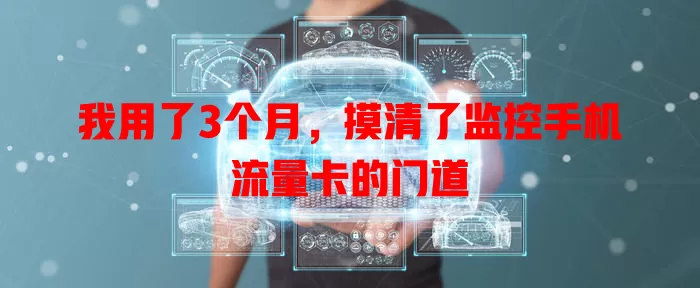 我用了3个月，摸清了监控手机流量卡的门道