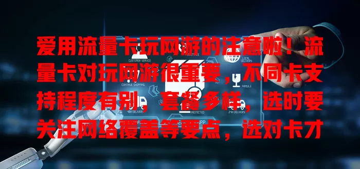 爱用流量卡玩网游的注意啦！流量卡对玩网游很重要，不同卡支持程度有别，套餐多样，选时要关注网络覆盖等要点，选对卡才能在网游世界畅享激情，告别网络困扰