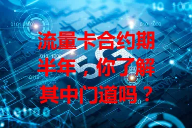 流量卡合约期半年，你了解其中门道吗？