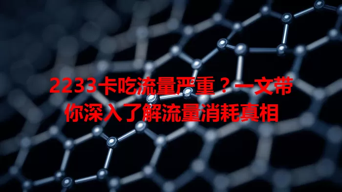 2233卡吃流量严重？一文带你深入了解流量消耗真相