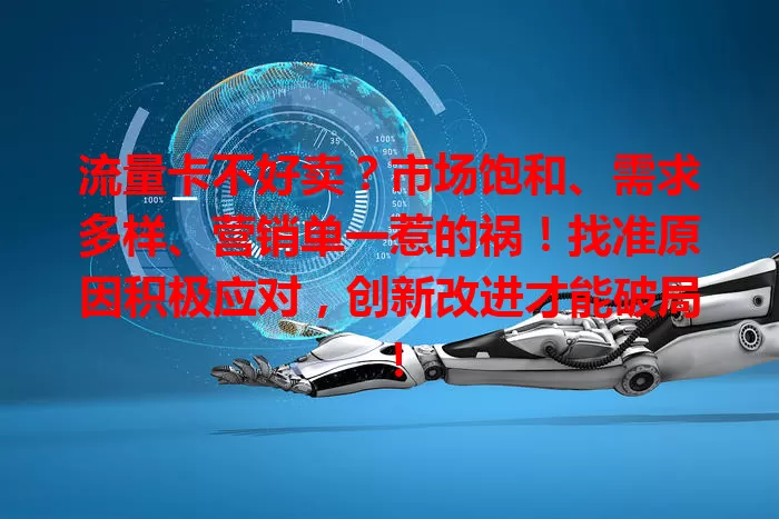 流量卡不好卖？市场饱和、需求多样、营销单一惹的祸！找准原因积极应对，创新改进才能破局！