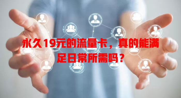永久19元的流量卡，真的能满足日常所需吗？
