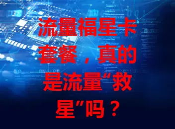 流量福星卡套餐，真的是流量“救星”吗？