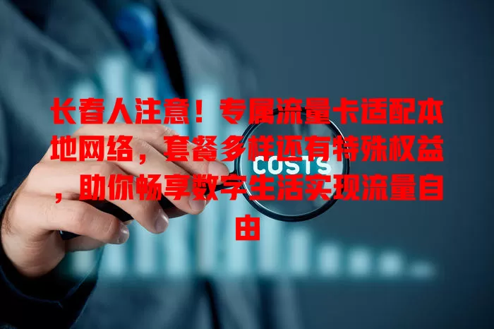 长春人注意！专属流量卡适配本地网络，套餐多样还有特殊权益，助你畅享数字生活实现流量自由