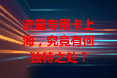流量专用卡上海，究竟有何独特之处？