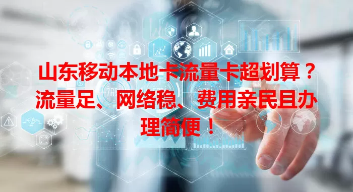 山东移动本地卡流量卡超划算？流量足、网络稳、费用亲民且办理简便！